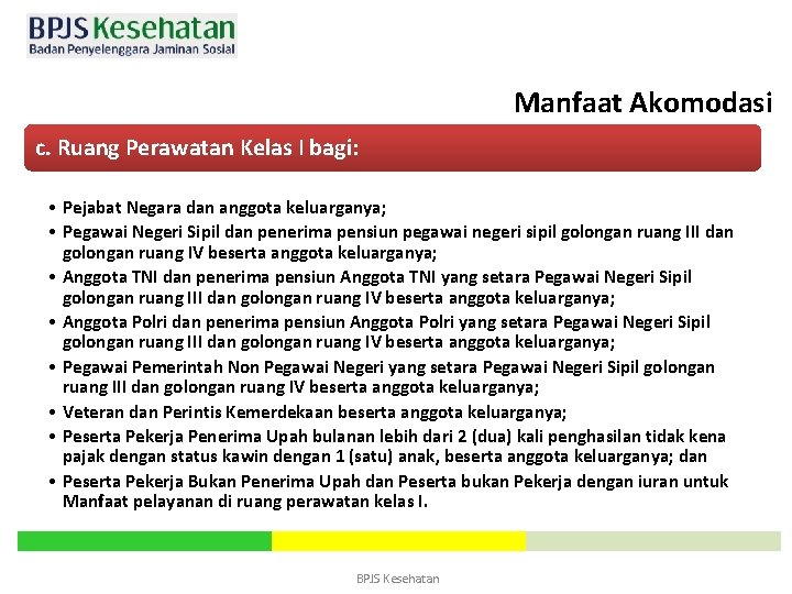 Manfaat Akomodasi c. Ruang Perawatan Kelas I bagi: • Pejabat Negara dan anggota keluarganya;