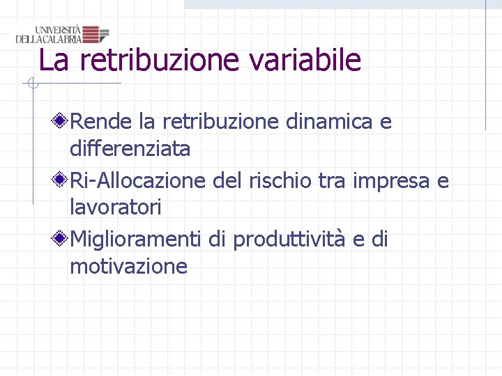 La retribuzione variabile Rende la retribuzione dinamica e differenziata Ri-Allocazione del rischio tra impresa