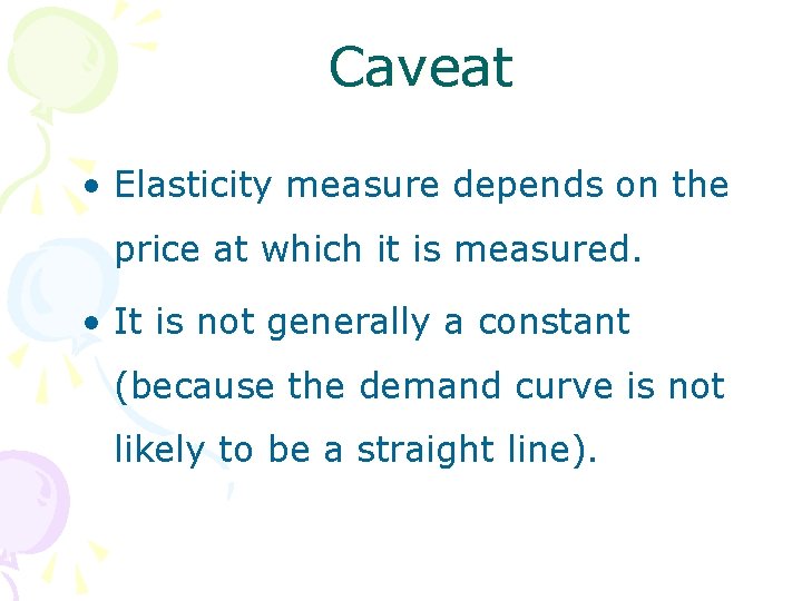 Caveat • Elasticity measure depends on the price at which it is measured. •