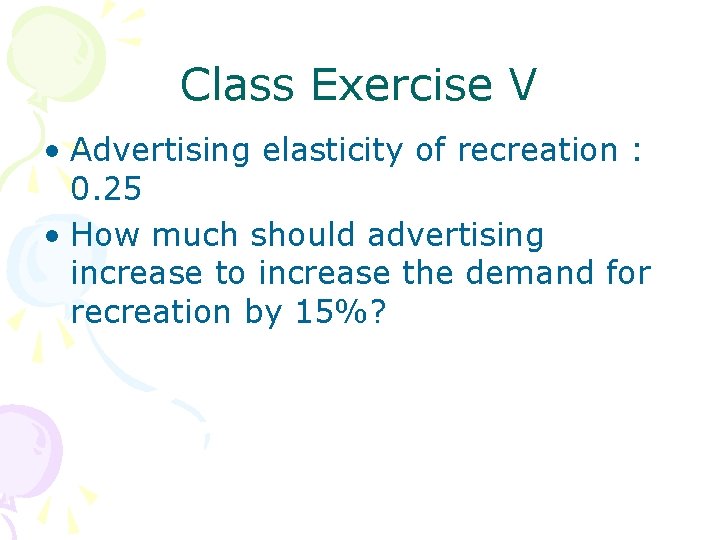 Class Exercise V • Advertising elasticity of recreation : 0. 25 • How much