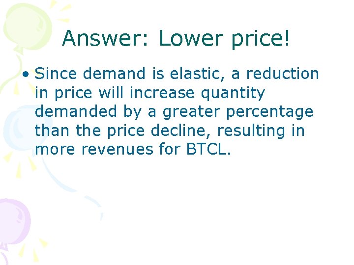 Answer: Lower price! • Since demand is elastic, a reduction in price will increase