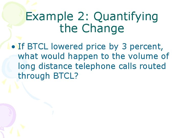 Example 2: Quantifying the Change • If BTCL lowered price by 3 percent, what