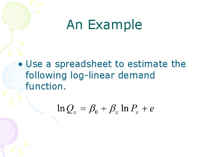 An Example • Use a spreadsheet to estimate the following log-linear demand function. 