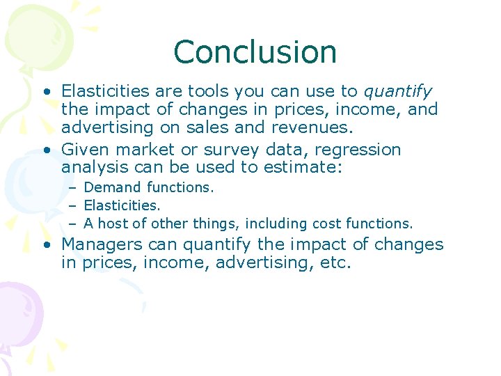 Conclusion • Elasticities are tools you can use to quantify the impact of changes