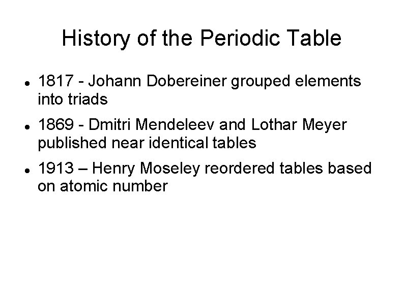 History of the Periodic Table 1817 - Johann Dobereiner grouped elements into triads 1869
