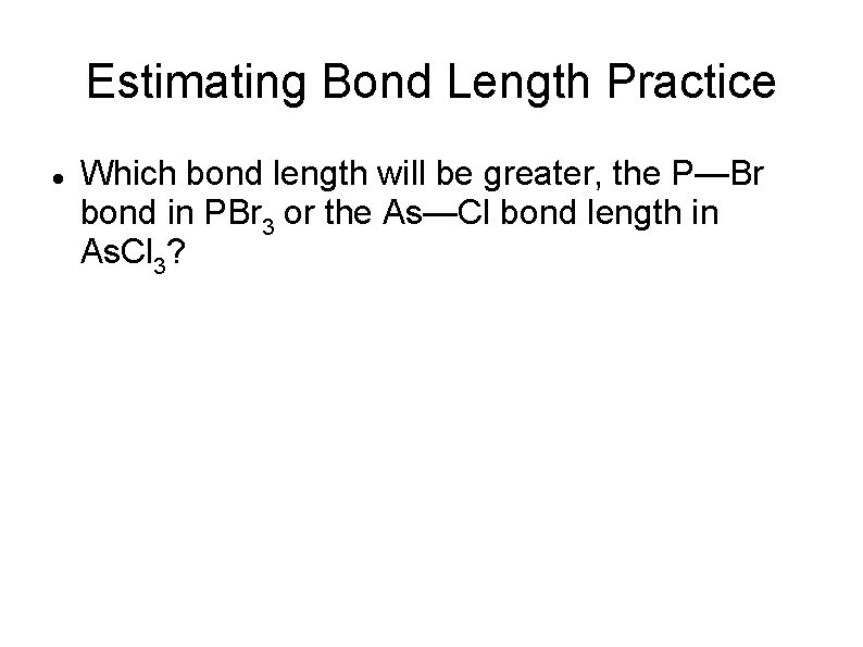 Estimating Bond Length Practice Which bond length will be greater, the P—Br bond in
