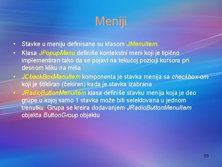 Meniji • Stavke u meniju definisane su klasom JMenu. Item. • Klasa JPopup. Menu