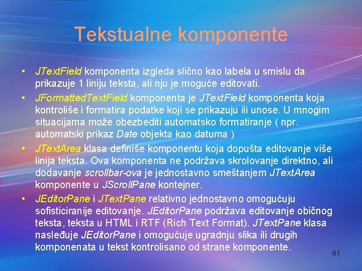 Tekstualne komponente • JText. Field komponenta izgleda slično kao labela u smislu da prikazuje