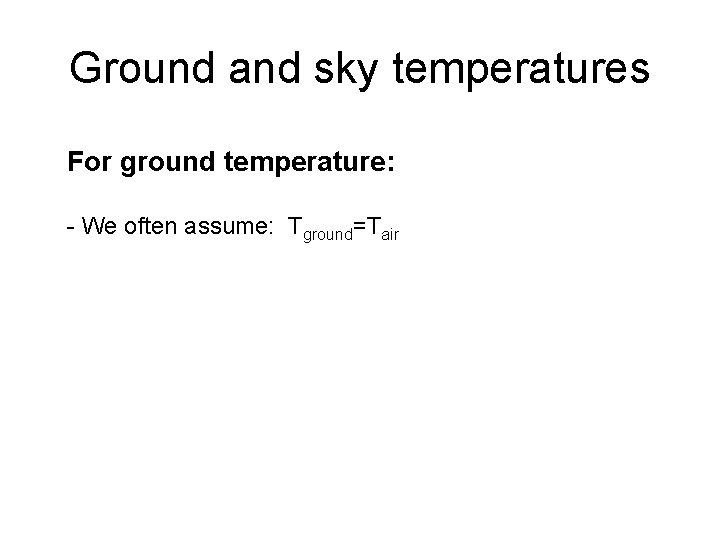 Ground and sky temperatures For ground temperature: - We often assume: Tground=Tair 