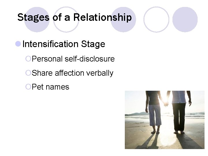 Stages of a Relationship l Intensification Stage ¡Personal self-disclosure ¡Share affection verbally ¡Pet names