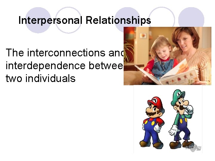 Interpersonal Relationships The interconnections and interdependence between two individuals 