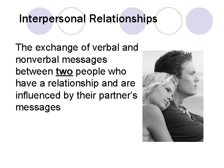 Interpersonal Relationships The exchange of verbal and nonverbal messages between two people who have