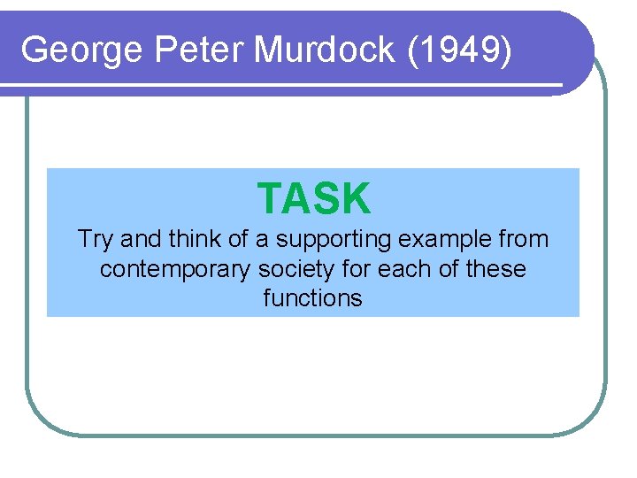 George Peter Murdock (1949) TASK Try and think of a supporting example from contemporary