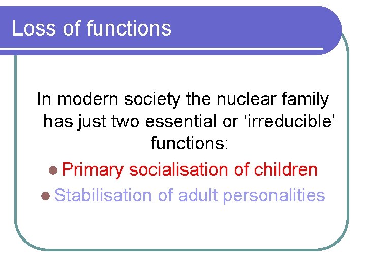Loss of functions In modern society the nuclear family has just two essential or