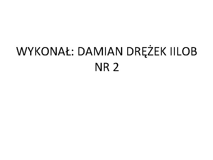 WYKONAŁ: DAMIAN DRĘŻEK IILOB NR 2 