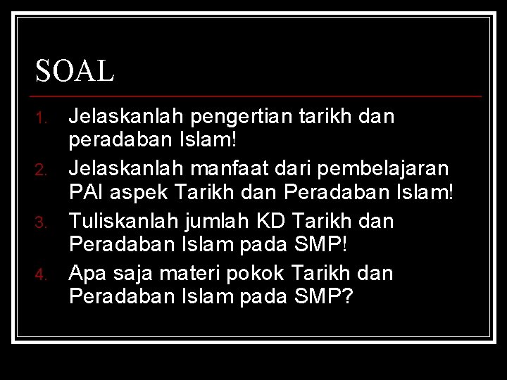 SOAL 1. 2. 3. 4. Jelaskanlah pengertian tarikh dan peradaban Islam! Jelaskanlah manfaat dari