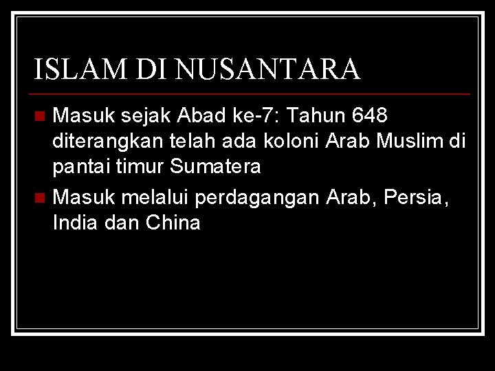 ISLAM DI NUSANTARA Masuk sejak Abad ke-7: Tahun 648 diterangkan telah ada koloni Arab