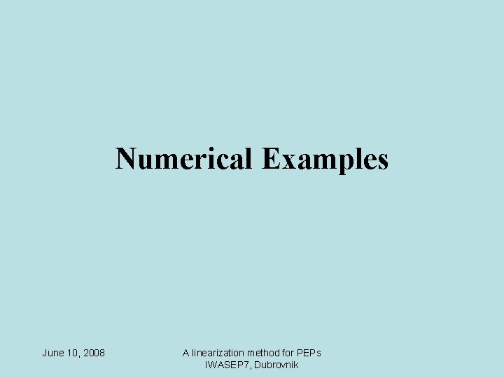 Numerical Examples June 10, 2008 A linearization method for PEPs IWASEP 7, Dubrovnik 