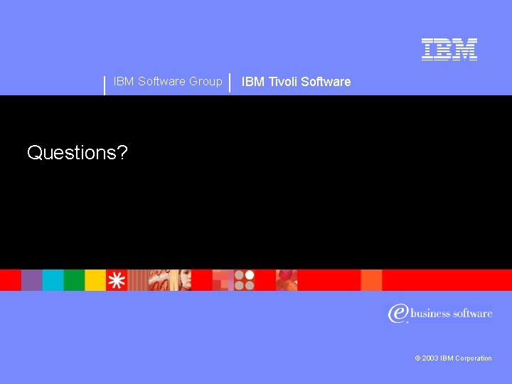 IBM Software Group IBM Tivoli Software Questions? © 2003 IBM Corporation 