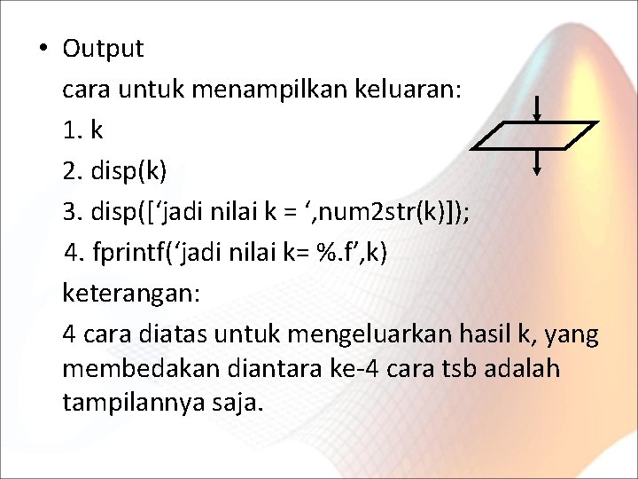  • Output cara untuk menampilkan keluaran: 1. k 2. disp(k) 3. disp([‘jadi nilai