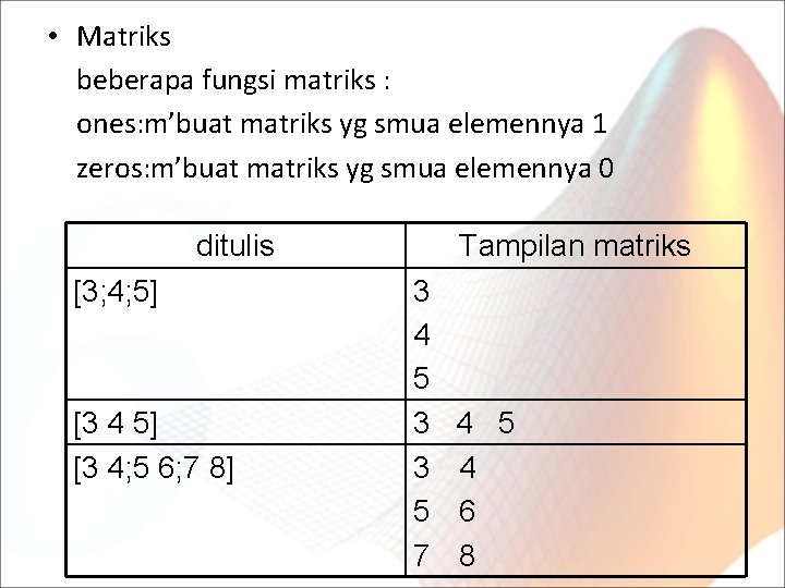  • Matriks beberapa fungsi matriks : ones: m’buat matriks yg smua elemennya 1