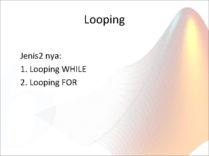 Looping Jenis 2 nya: 1. Looping WHILE 2. Looping FOR 