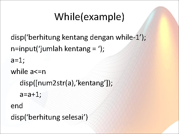 While(example) disp(‘berhitung kentang dengan while-1’); n=input(‘jumlah kentang = ‘); a=1; while a<=n disp([num 2