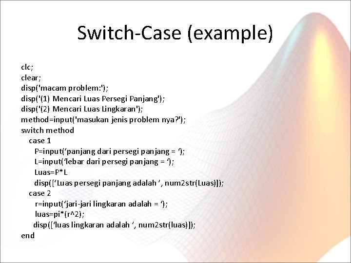 Switch-Case (example) clc; clear; disp('macam problem: '); disp('(1) Mencari Luas Persegi Panjang'); disp('(2) Mencari