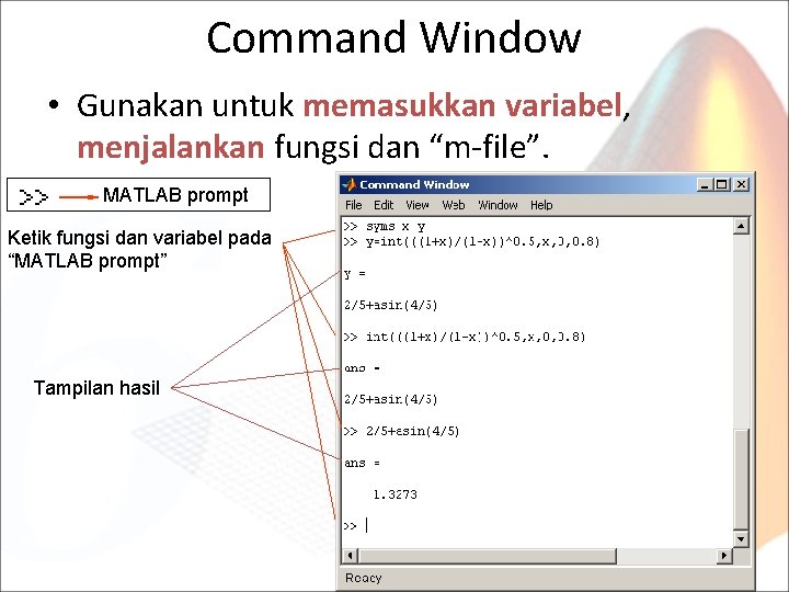 Command Window • Gunakan untuk memasukkan variabel, menjalankan fungsi dan “m-file”. MATLAB prompt Ketik
