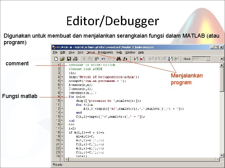 Editor/Debugger Digunakan untuk membuat dan menjalankan serangkaian fungsi dalam MATLAB (atau program) comment Menjalankan