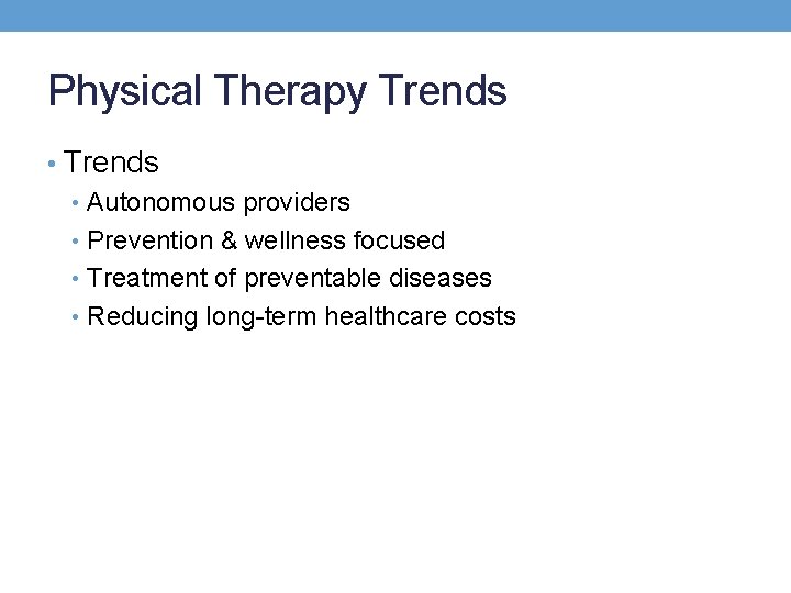 Physical Therapy Trends • Autonomous providers • Prevention & wellness focused • Treatment of