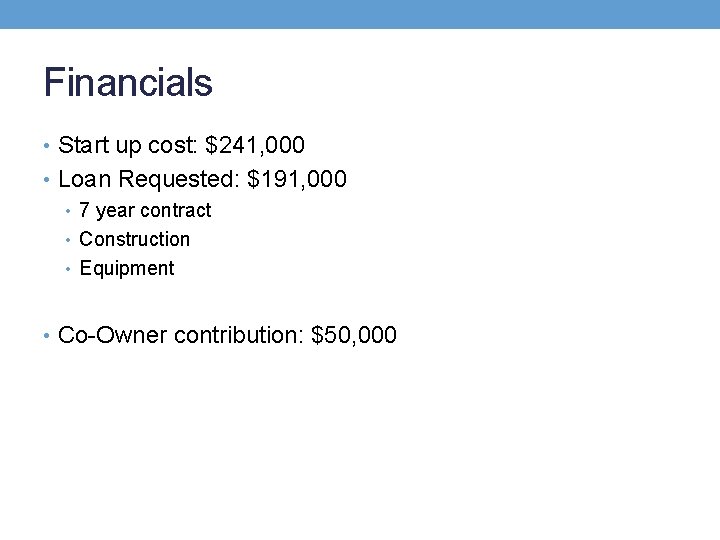 Financials • Start up cost: $241, 000 • Loan Requested: $191, 000 • 7