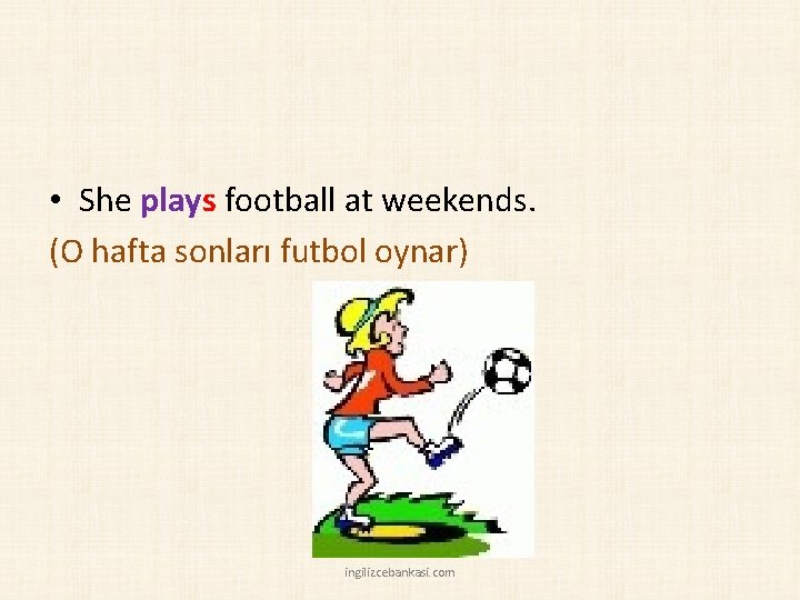  • She plays football at weekends. (O hafta sonları futbol oynar) ingilizcebankasi. com