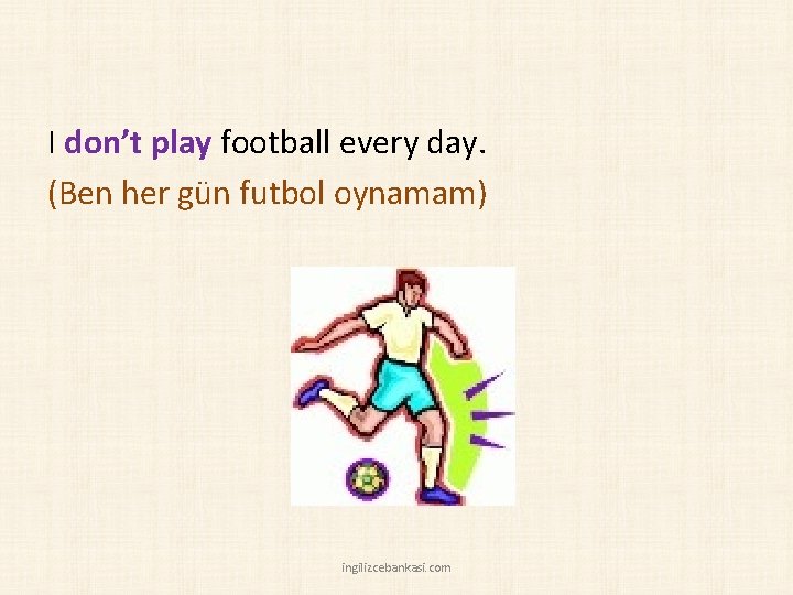 I don’t play football every day. (Ben her gün futbol oynamam) ingilizcebankasi. com 