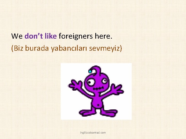 We don’t like foreigners here. (Biz burada yabancıları sevmeyiz) ingilizcebankasi. com 