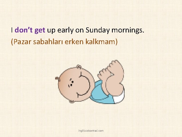 I don’t get up early on Sunday mornings. (Pazar sabahları erken kalkmam) ingilizcebankasi. com