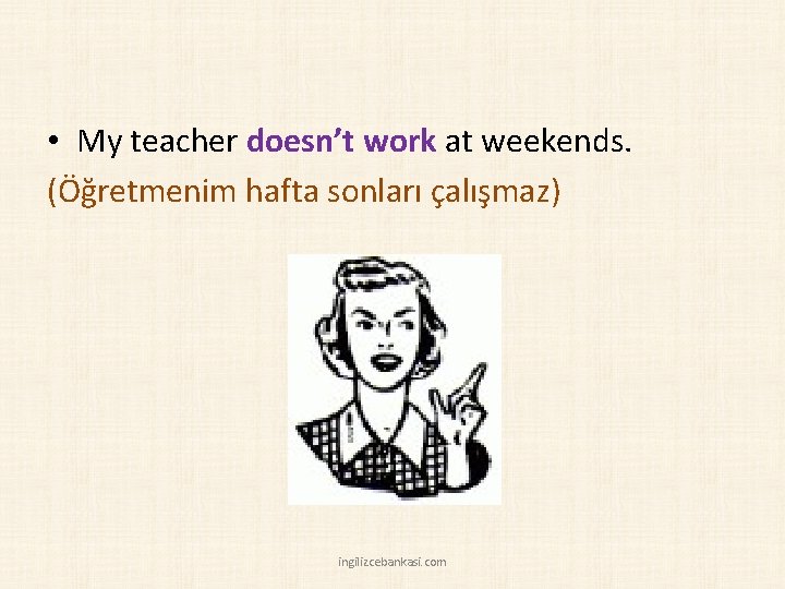  • My teacher doesn’t work at weekends. (Öğretmenim hafta sonları çalışmaz) ingilizcebankasi. com