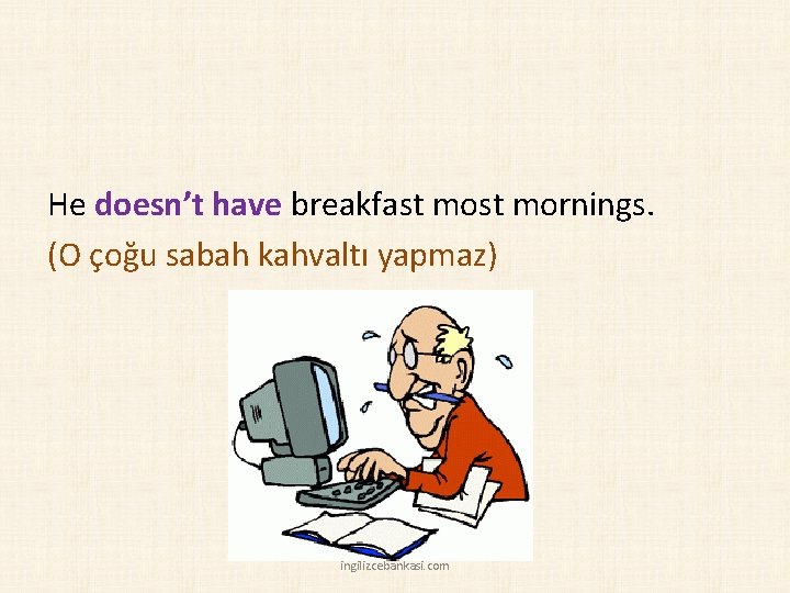 He doesn’t have breakfast mornings. (O çoğu sabah kahvaltı yapmaz) ingilizcebankasi. com 