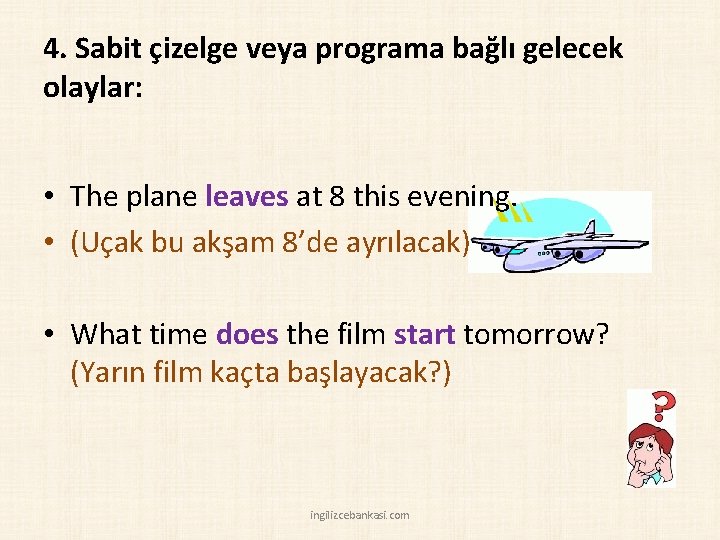 4. Sabit çizelge veya programa bağlı gelecek olaylar: • The plane leaves at 8