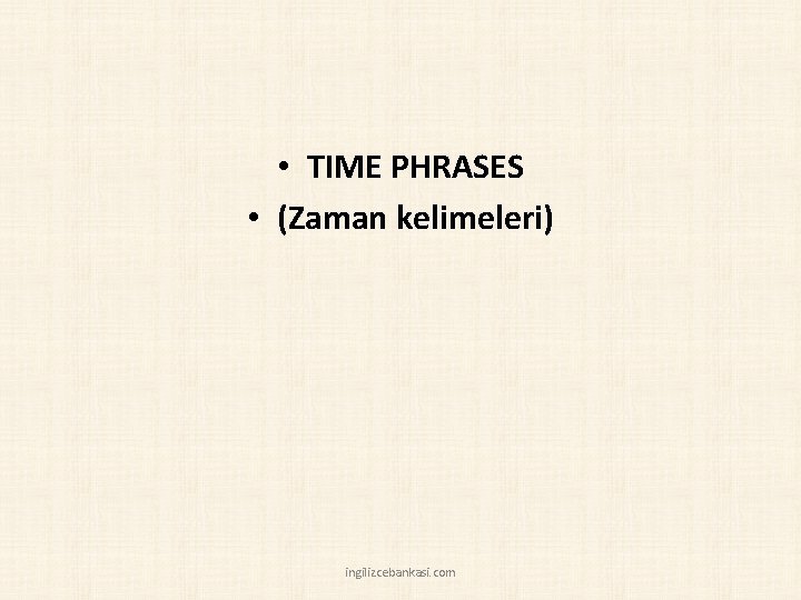  • TIME PHRASES • (Zaman kelimeleri) ingilizcebankasi. com 