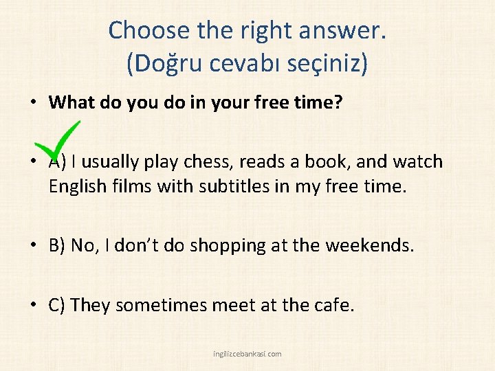 Choose the right answer. (Doğru cevabı seçiniz) • What do you do in your