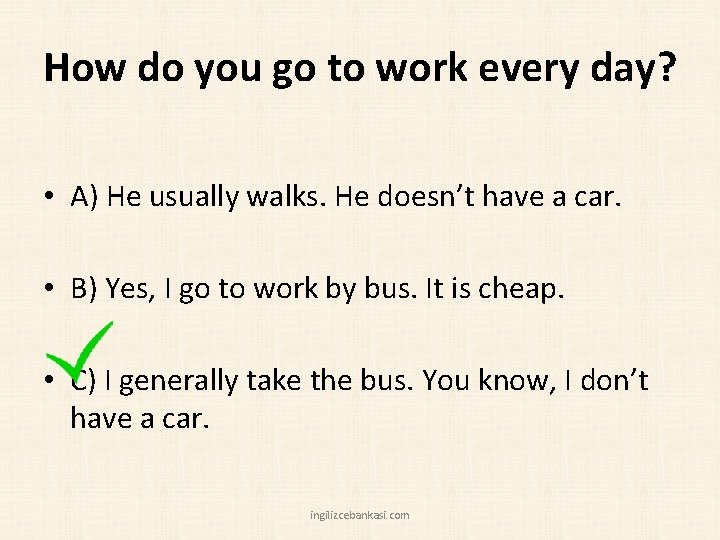 How do you go to work every day? • A) He usually walks. He