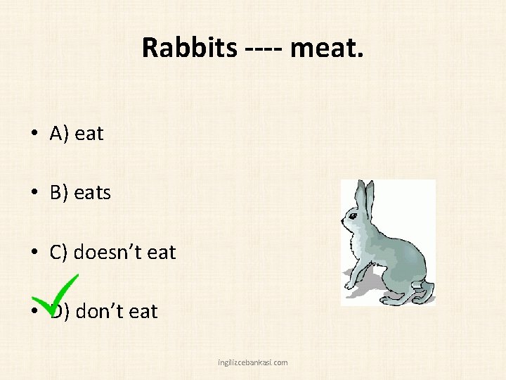 Rabbits ---- meat. • A) eat • B) eats • C) doesn’t eat •