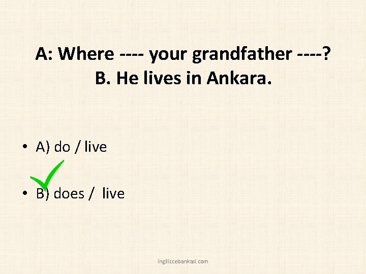 A: Where ---- your grandfather ----? B. He lives in Ankara. • A) do