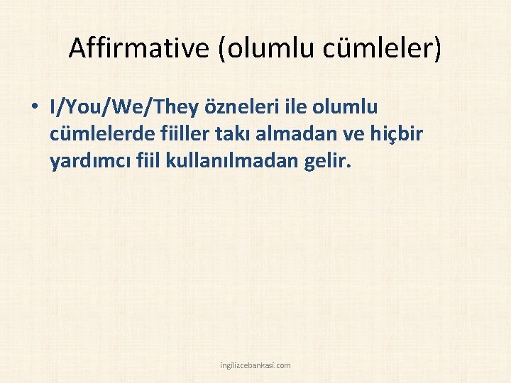 Affirmative (olumlu cümleler) • I/You/We/They özneleri ile olumlu cümlelerde fiiller takı almadan ve hiçbir