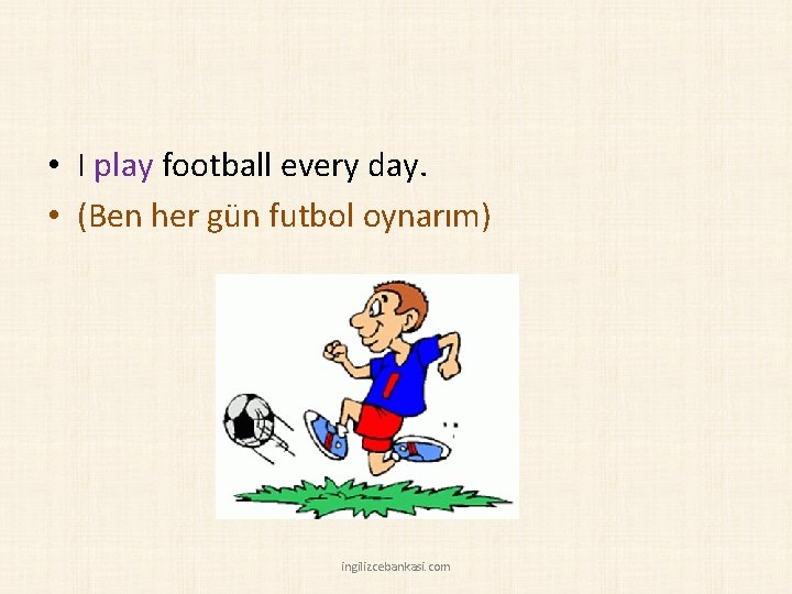  • I play football every day. • (Ben her gün futbol oynarım) ingilizcebankasi.