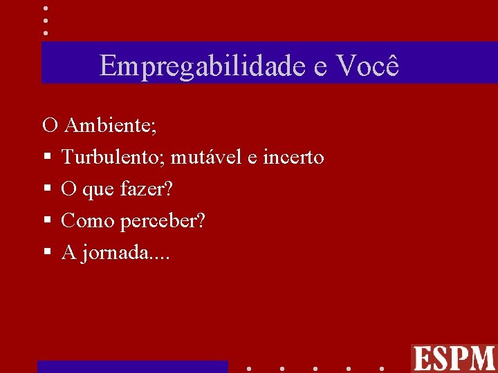 Empregabilidade e Você O Ambiente; § Turbulento; mutável e incerto § O que fazer?