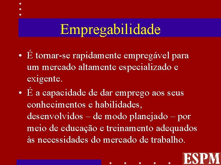 Empregabilidade • É tornar-se rapidamente empregável para um mercado altamente especializado e exigente. •