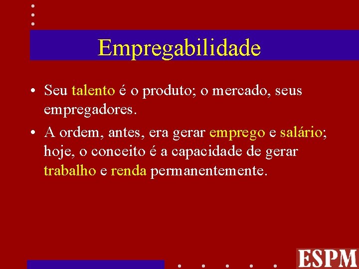 Empregabilidade • Seu talento é o produto; o mercado, seus empregadores. • A ordem,