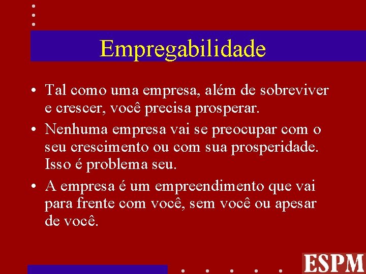 Empregabilidade • Tal como uma empresa, além de sobreviver e crescer, você precisa prosperar.